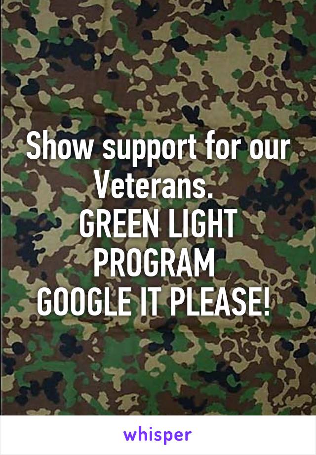 Show support for our Veterans. 
GREEN LIGHT PROGRAM 
GOOGLE IT PLEASE! 