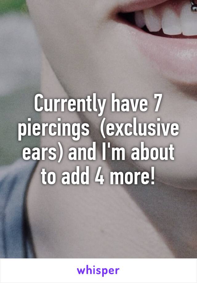 Currently have 7 piercings  (exclusive ears) and I'm about to add 4 more!