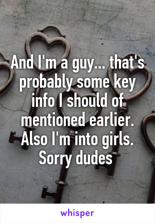 And I'm a guy... that's probably some key info I should of mentioned earlier. Also I'm into girls. Sorry dudes 