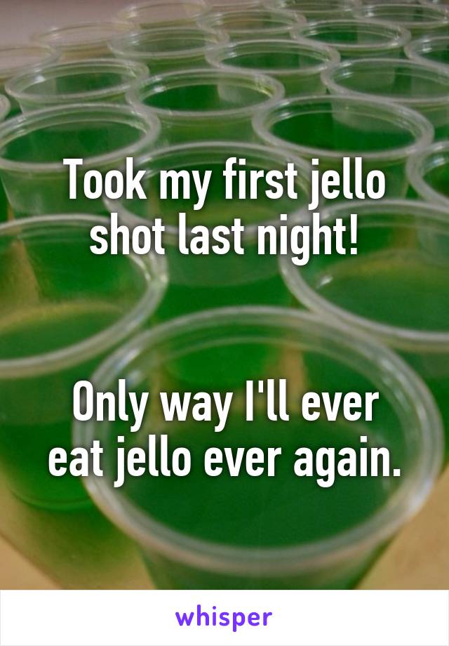 Took my first jello shot last night!


Only way I'll ever eat jello ever again.