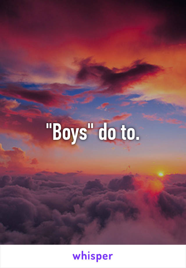 "Boys" do to.