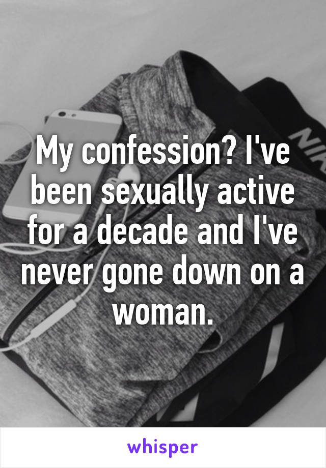 My confession? I've been sexually active for a decade and I've never gone down on a woman.