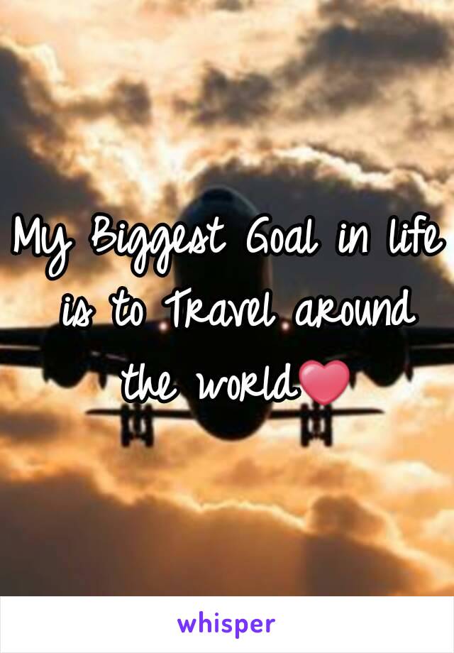 My Biggest Goal in life is to Travel around the world❤