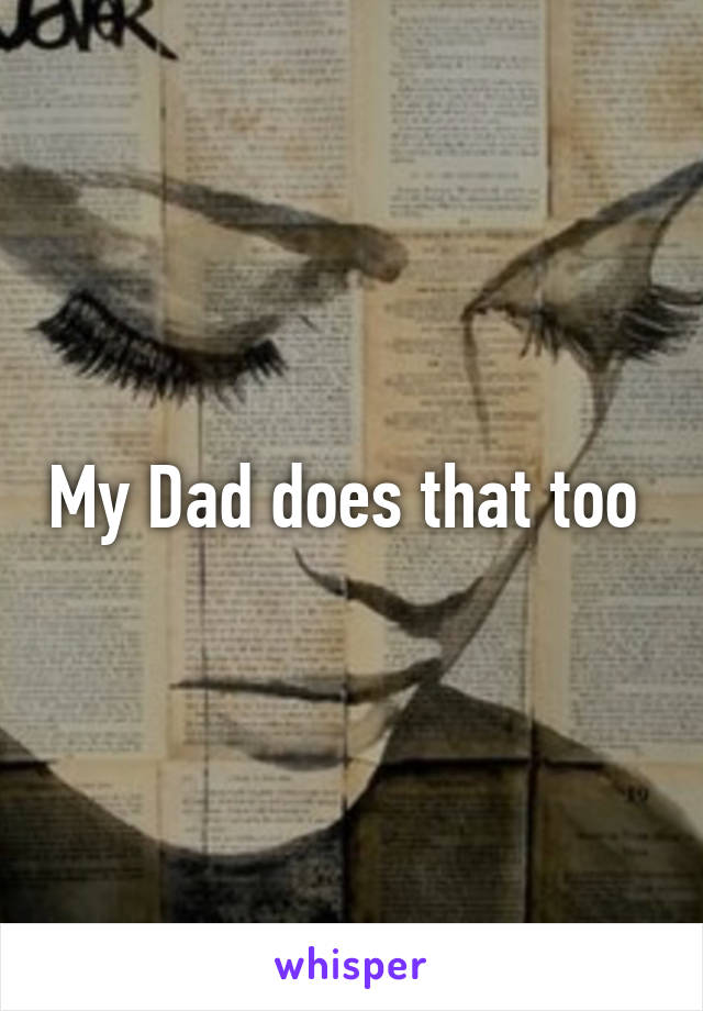 My Dad does that too 