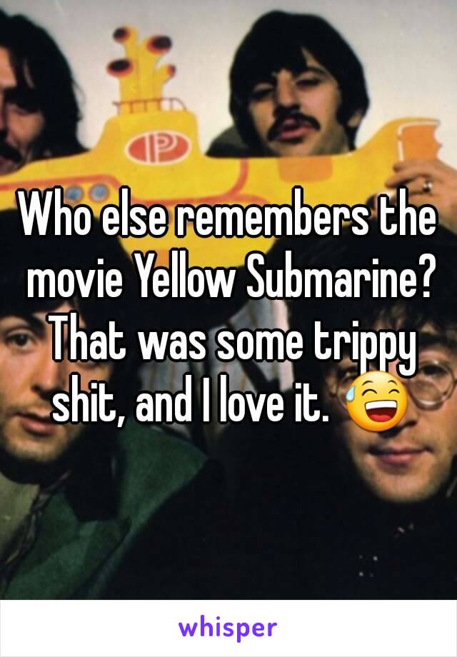 Who else remembers the movie Yellow Submarine? That was some trippy shit, and I love it. 😅