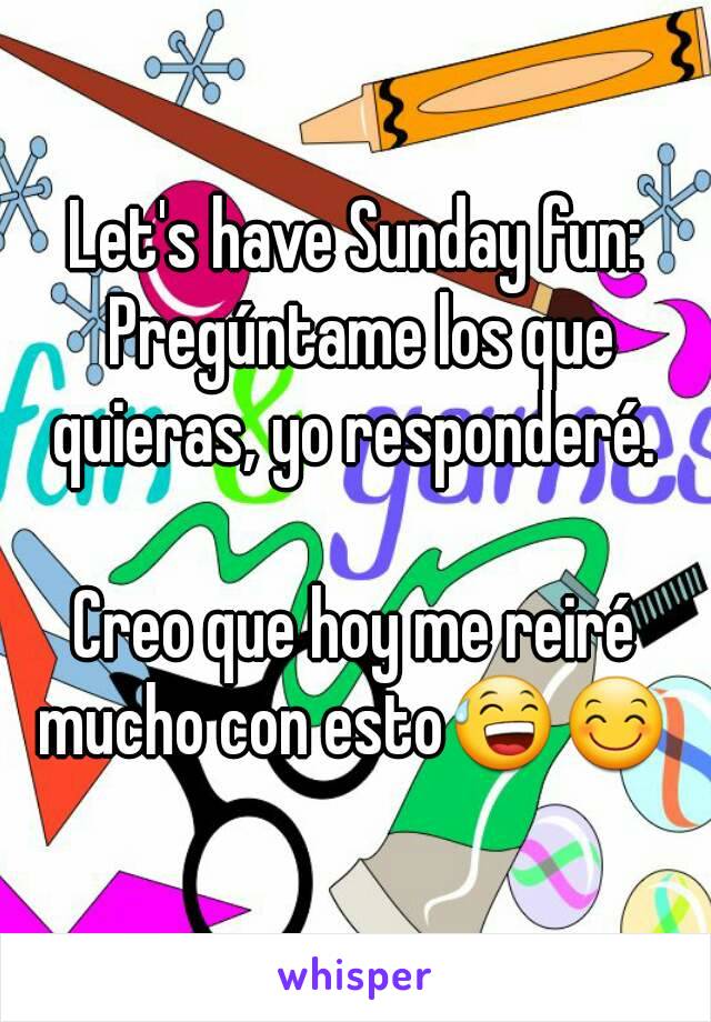 Let's have Sunday fun: Pregúntame los que quieras, yo responderé. 

Creo que hoy me reiré mucho con esto😅😊 