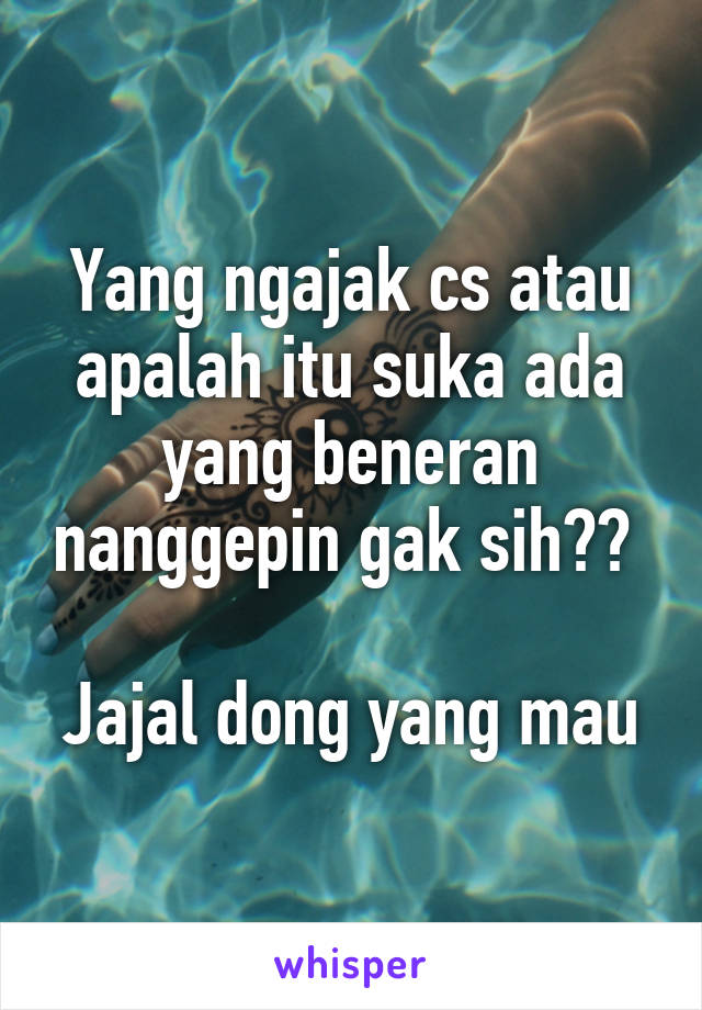 Yang ngajak cs atau apalah itu suka ada yang beneran nanggepin gak sih?? 

Jajal dong yang mau