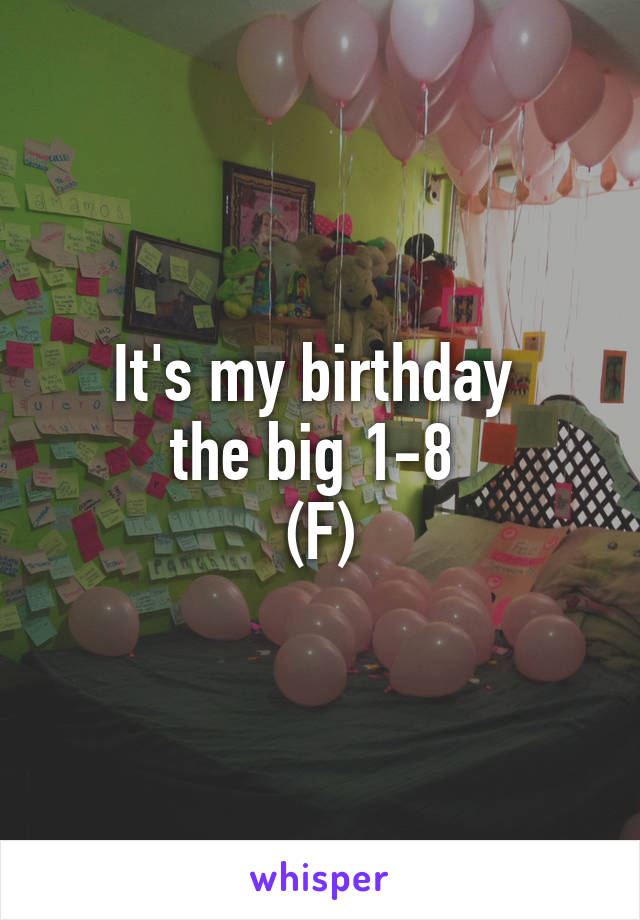 It's my birthday 
the big 1-8 
(F)