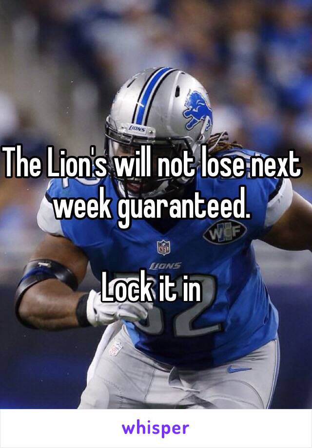 The Lion's will not lose next week guaranteed.

Lock it in


