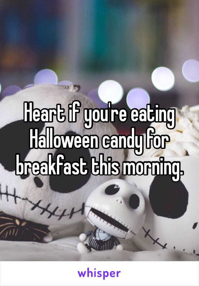 Heart if you're eating Halloween candy for breakfast this morning.