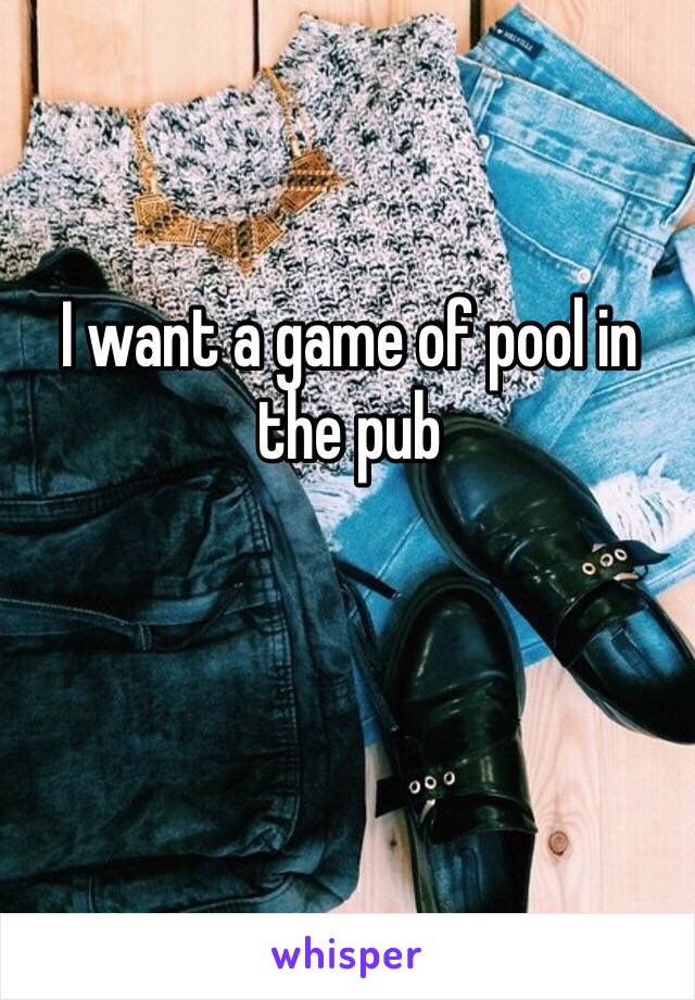 I want a game of pool in the pub 