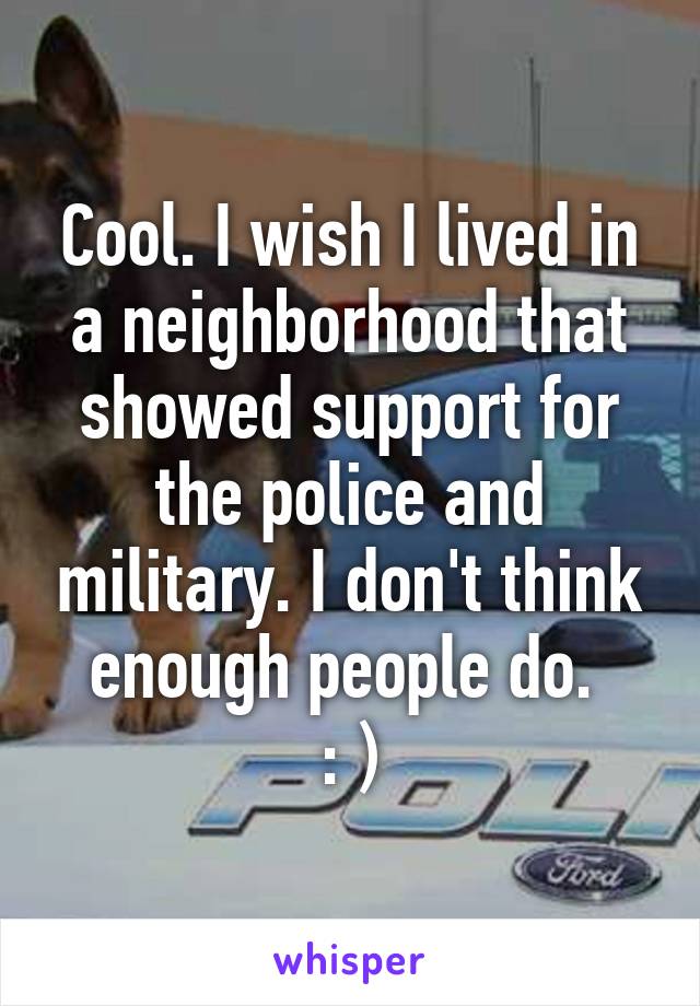 Cool. I wish I lived in a neighborhood that showed support for the police and military. I don't think enough people do. 
: )