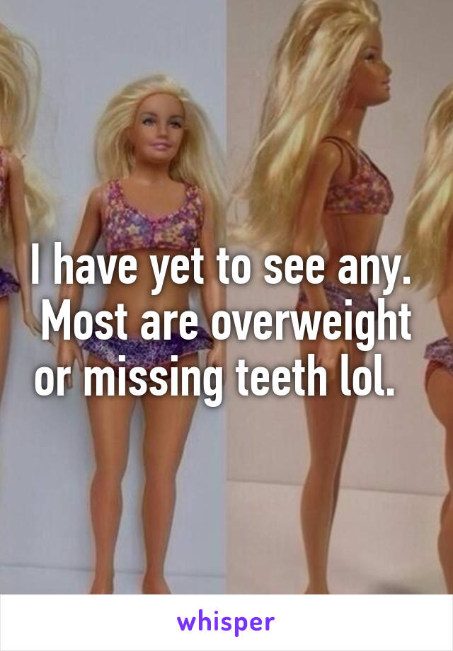 I have yet to see any.  Most are overweight or missing teeth lol.  