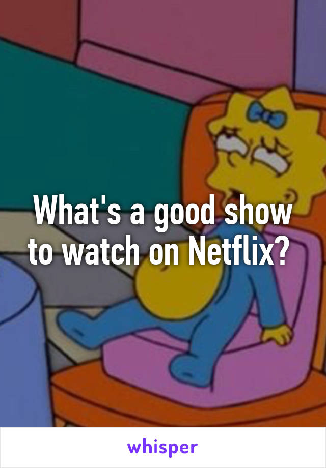 What's a good show to watch on Netflix? 