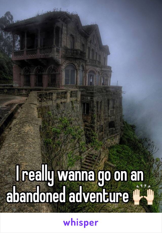 I really wanna go on an abandoned adventure 🙌🏻