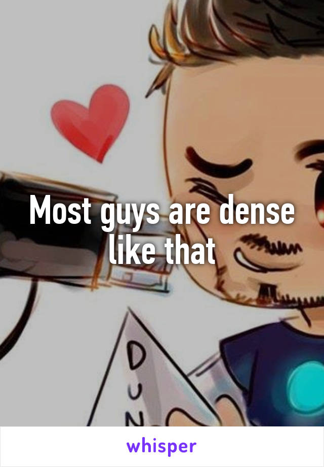 Most guys are dense like that