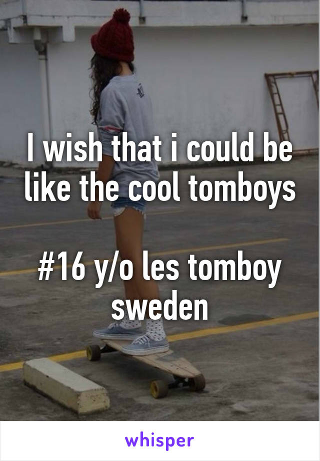 I wish that i could be like the cool tomboys 
#16 y/o les tomboy sweden