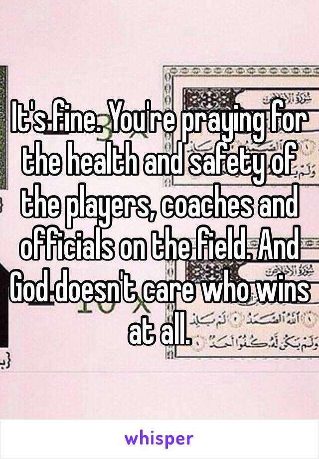 It's fine. You're praying for the health and safety of the players, coaches and officials on the field. And God doesn't care who wins at all. 