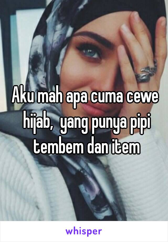 Aku mah apa cuma cewe hijab,  yang punya pipi tembem dan item