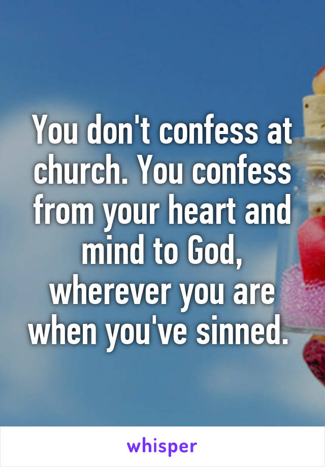 You don't confess at church. You confess from your heart and mind to God, wherever you are when you've sinned. 