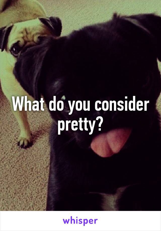 What do you consider pretty?