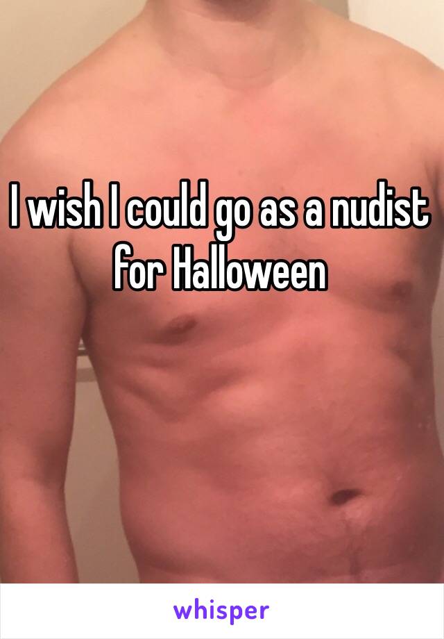 I wish I could go as a nudist for Halloween 