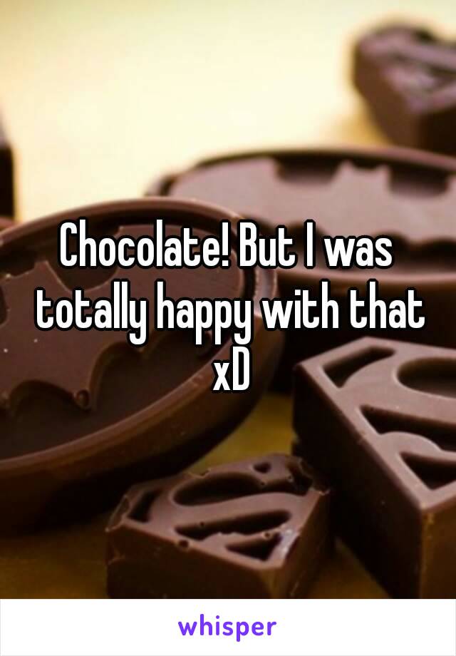 Chocolate! But I was totally happy with that xD