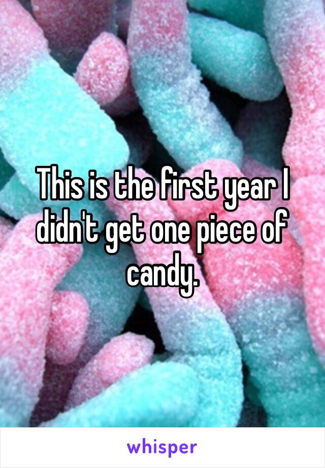 This is the first year I didn't get one piece of candy.