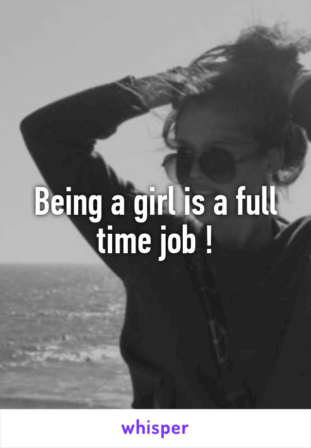 Being a girl is a full time job !