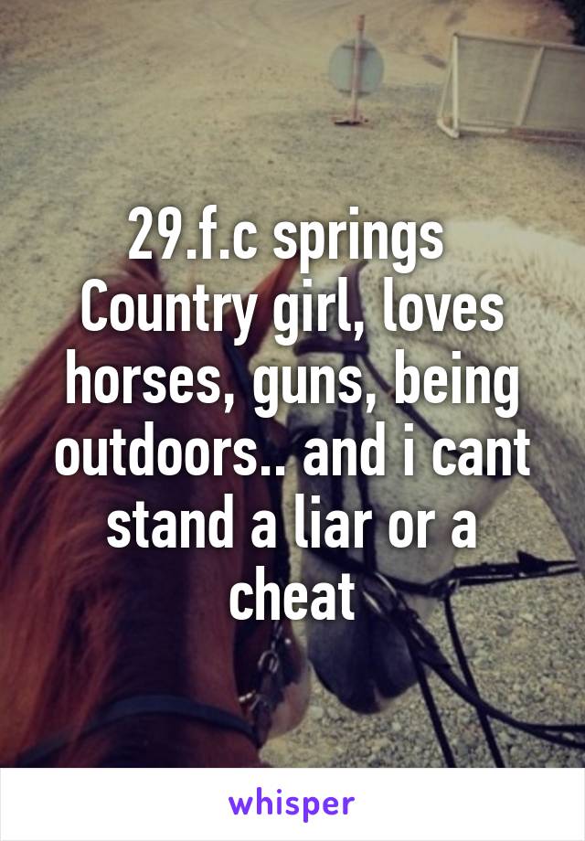 29.f.c springs 
Country girl, loves horses, guns, being outdoors.. and i cant stand a liar or a cheat