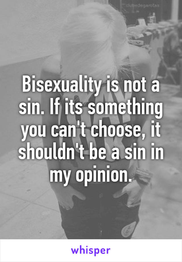 Bisexuality is not a sin. If its something you can't choose, it shouldn't be a sin in my opinion.