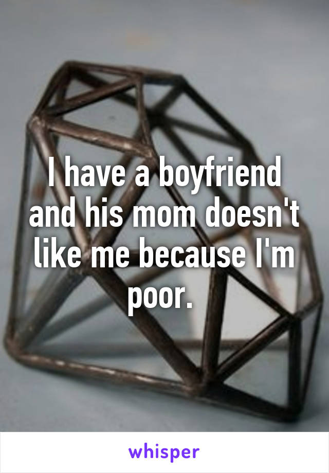 I have a boyfriend and his mom doesn't like me because I'm poor. 