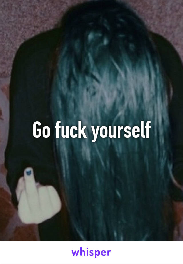 Go fuck yourself