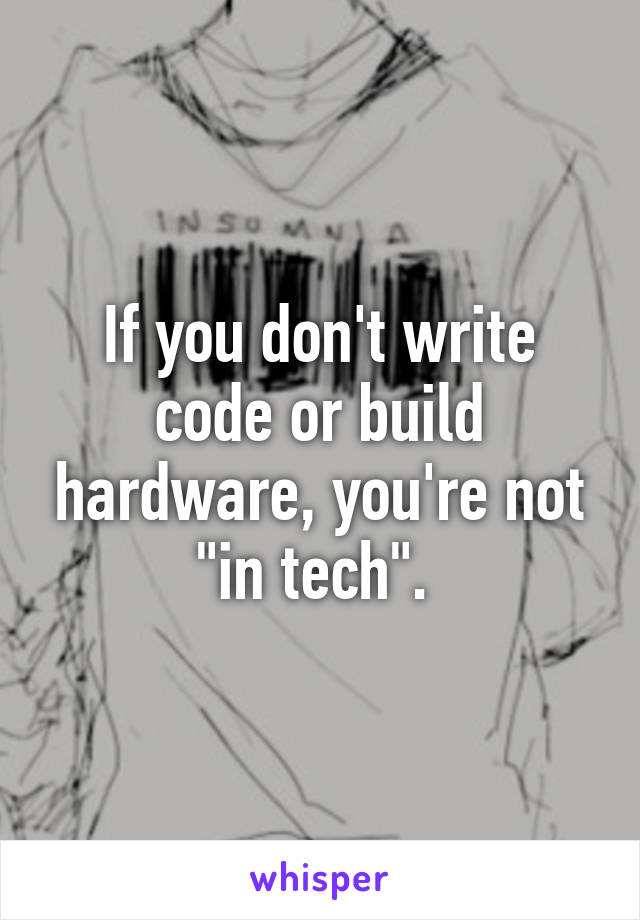 If you don't write code or build hardware, you're not "in tech". 