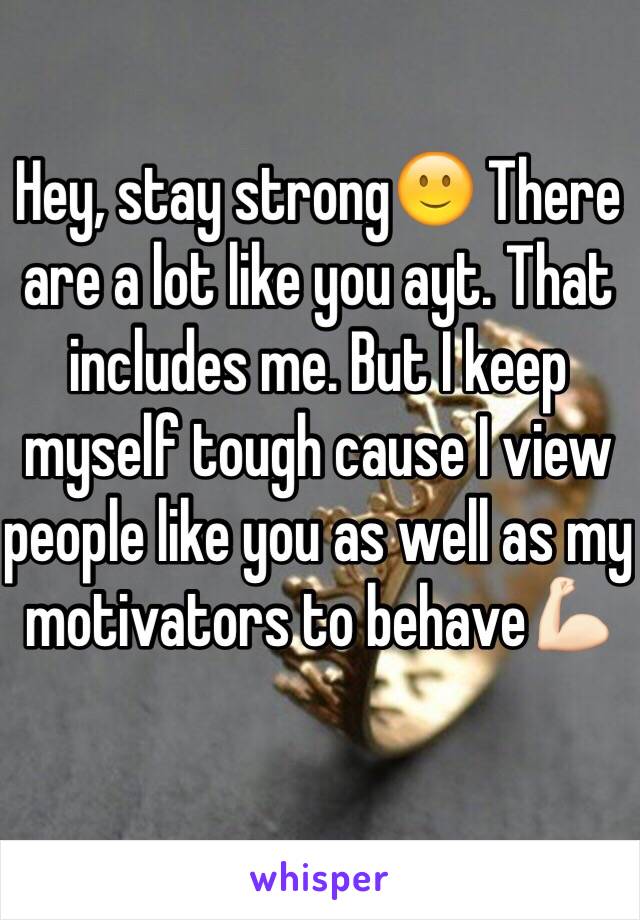 Hey, stay strong🙂 There are a lot like you ayt. That includes me. But I keep myself tough cause I view people like you as well as my motivators to behave💪🏻