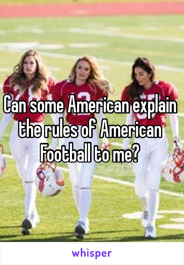 Can some American explain the rules of American Football to me?