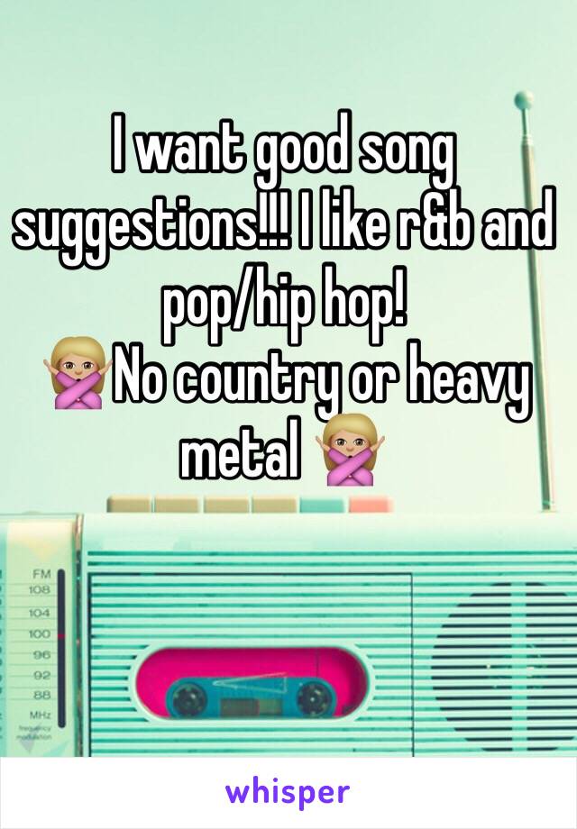 I want good song suggestions!!! I like r&b and pop/hip hop!
🙅🏼No country or heavy metal 🙅🏼