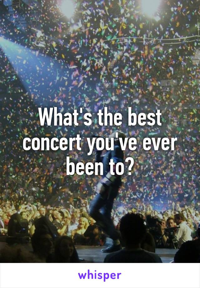 What's the best concert you've ever been to?