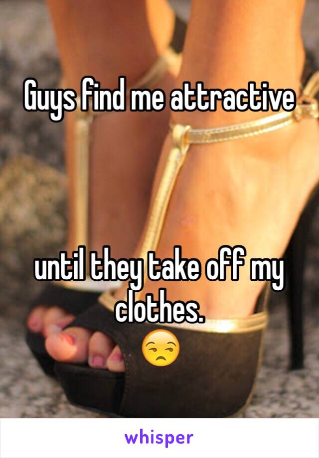 Guys find me attractive 



until they take off my clothes. 
😒