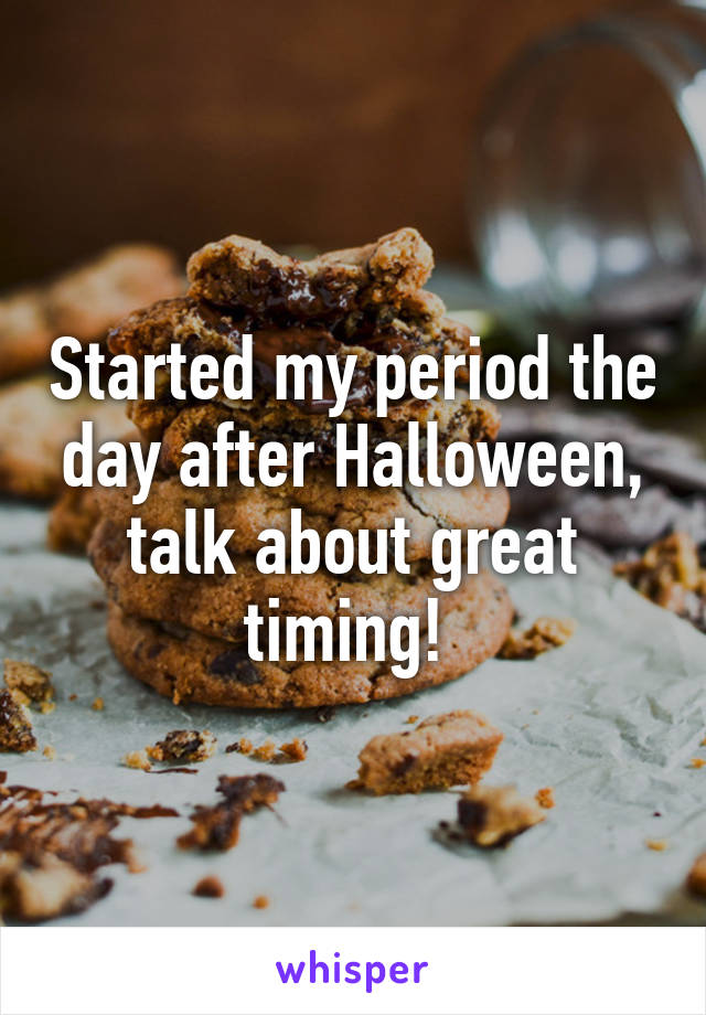 Started my period the day after Halloween, talk about great timing! 