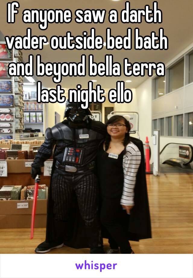 If anyone saw a darth vader outside bed bath and beyond bella terra last night ello 