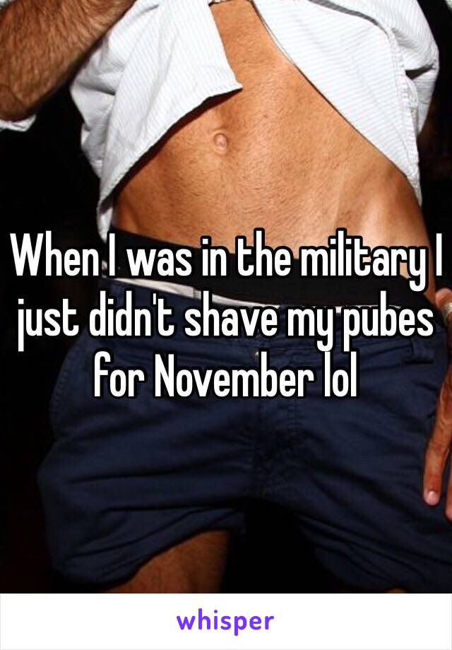 When I was in the military I just didn't shave my pubes for November lol