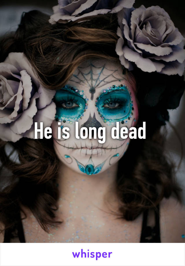 He is long dead 