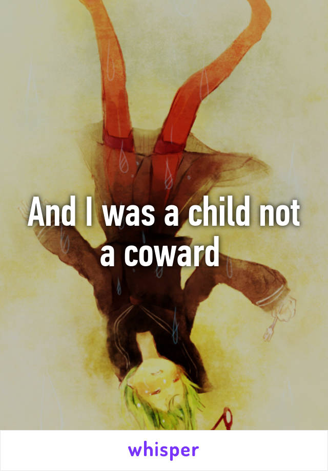 And I was a child not a coward 