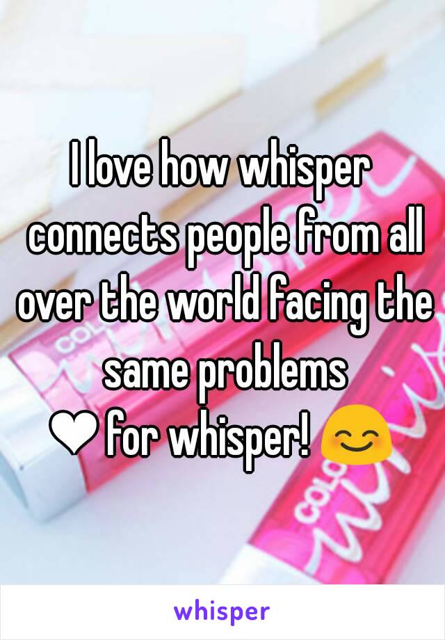 I love how whisper connects people from all over the world facing the same problems
❤ for whisper! 😊