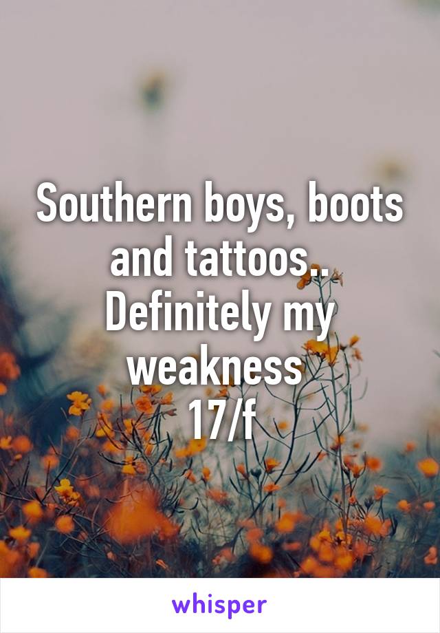 Southern boys, boots and tattoos.. Definitely my weakness 
17/f