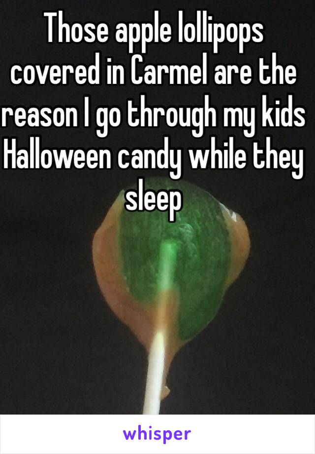 Those apple lollipops covered in Carmel are the reason I go through my kids Halloween candy while they sleep