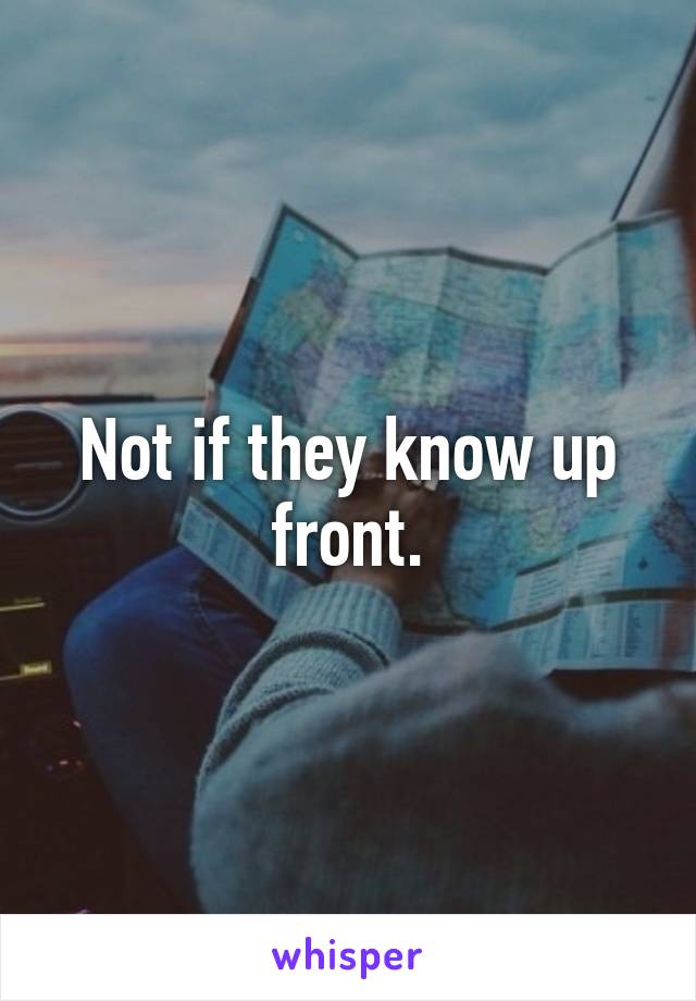 Not if they know up front.