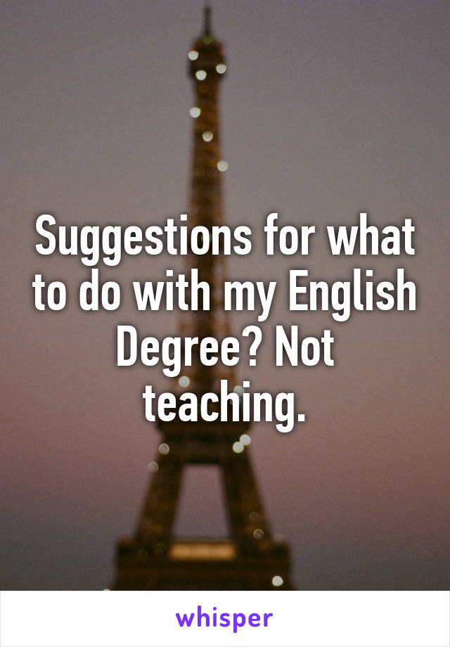 Suggestions for what to do with my English Degree? Not teaching.