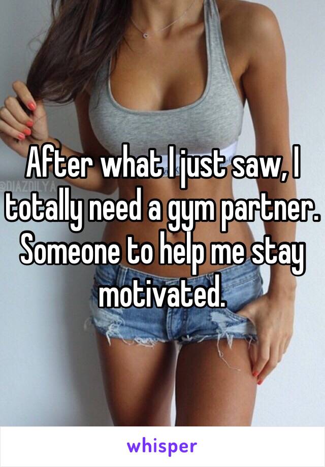 After what I just saw, I totally need a gym partner. Someone to help me stay motivated.